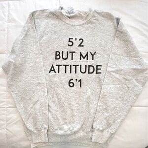 Gray “I’m 5’2 But My Attitude Is 6’1”
Sweatshirt. Size M. NWOT